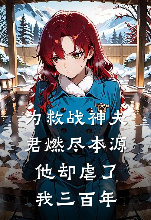 为救战神夫君燃尽本源，他却虐了我三百年