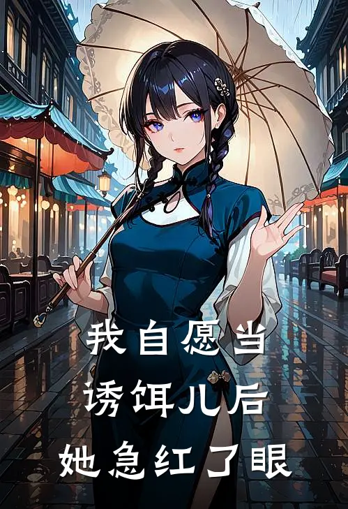 我自愿当诱饵儿后，她急红了眼