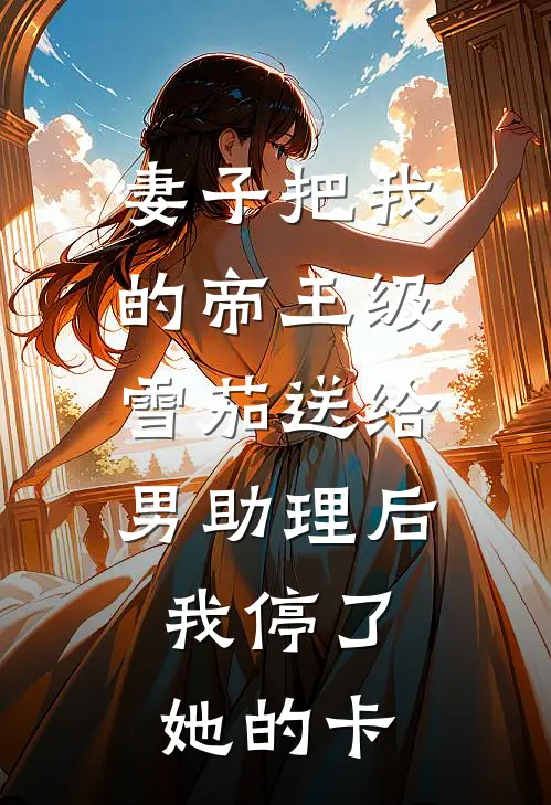 妻子把我的帝王级雪茄送给男助理后，我停了她的卡