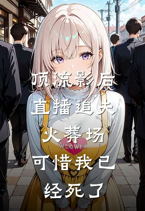 顶流影后直播追夫火葬场，可惜我已经死了