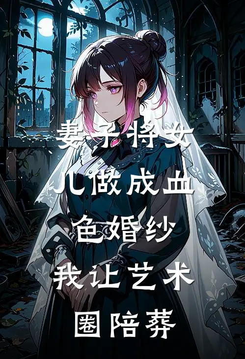 妻子将女儿做成血色婚纱，我让艺术圈陪葬