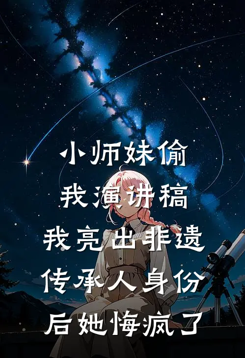 小师妹偷我演讲稿，我亮出非遗传承人身份后她悔疯了