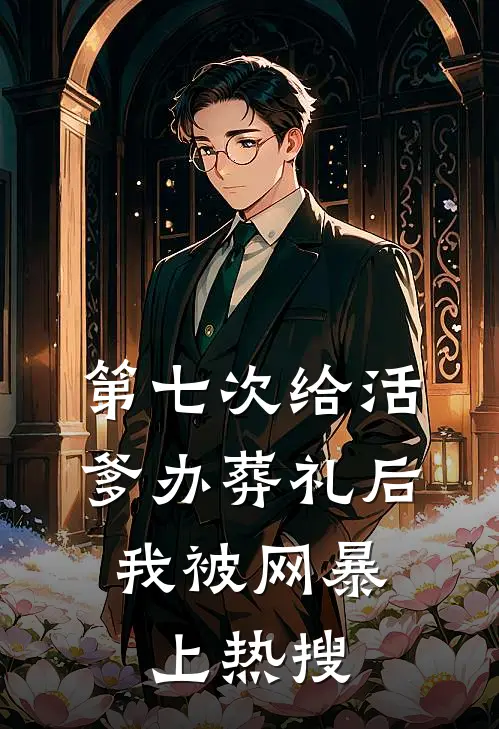 第七次给活爹办葬礼后，我被网暴上热搜