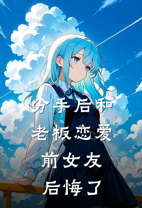 分手后和老板恋爱，前女友后悔了