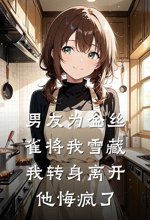 男友为金丝雀将我雪藏，我转身离开他悔疯了