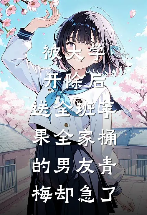 被大学开除后，送全班苹果全家桶的男友青梅却急了