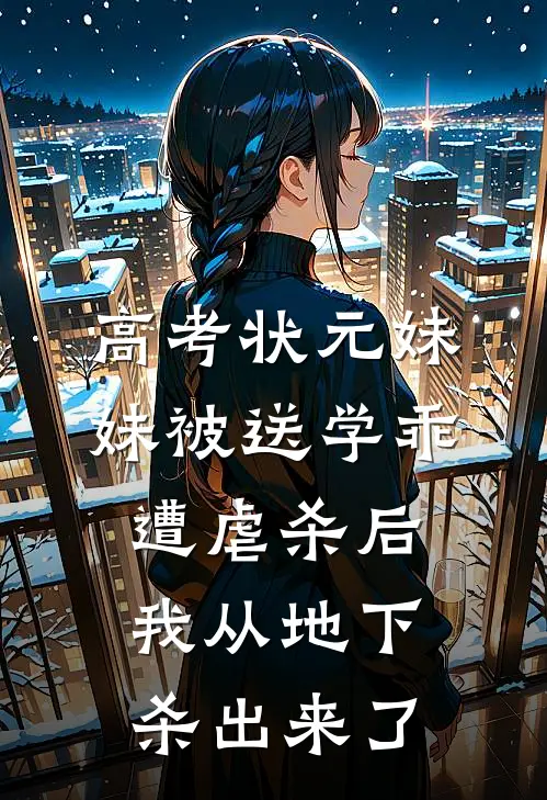 高考状元妹妹被送学乖遭虐杀后，我从地下杀出来了