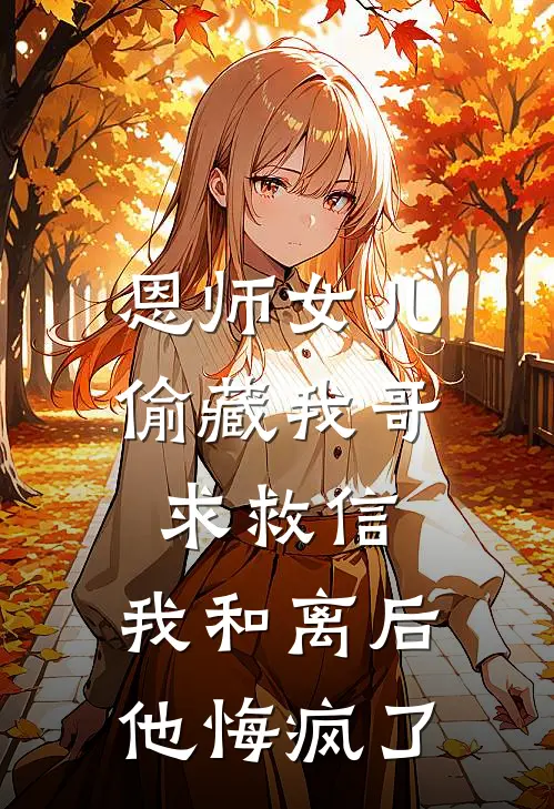 恩师女儿偷藏我哥求救信，我和离后他悔疯了