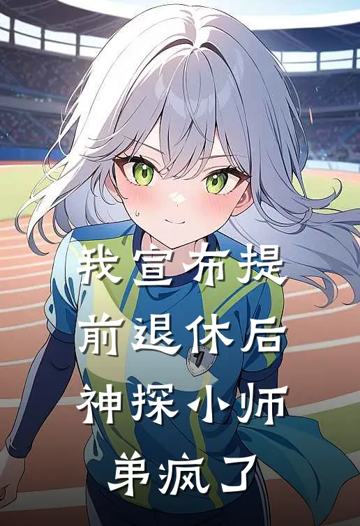 我宣布提前退休后，神探小师弟疯了