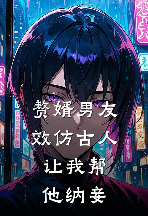 赘婿男友效仿古人，让我帮他纳妾