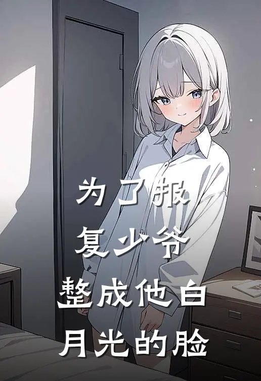 为了报复少爷，整成他白月光的脸
