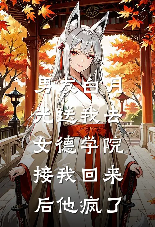 男友白月光送我去女德学院，接我回来后他疯了