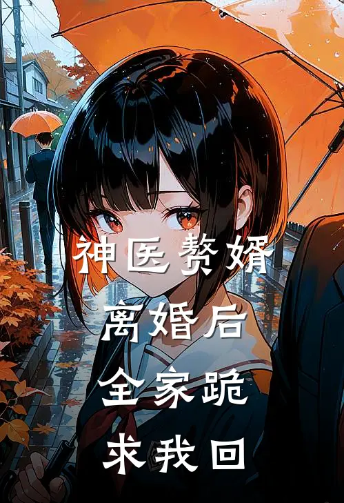 神医赘婿：离婚后，全家跪求我回