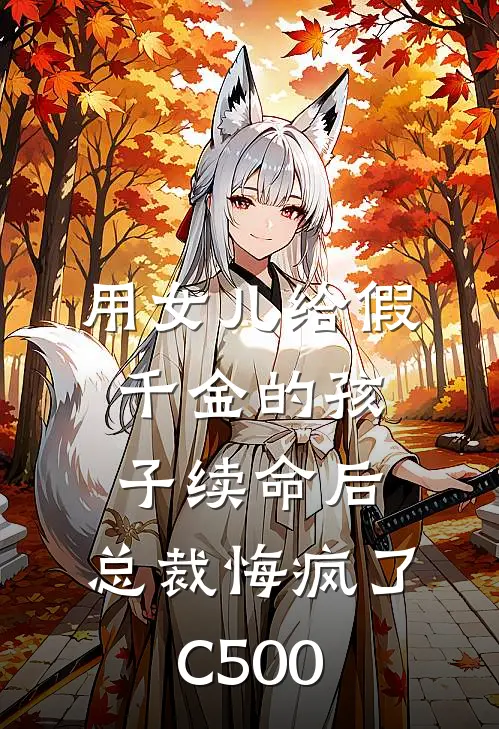 用女儿给假千金的孩子续命后，总裁悔疯了C500