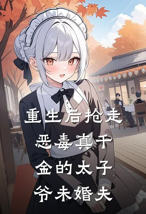 重生后抢走恶毒真千金的太子爷未婚夫