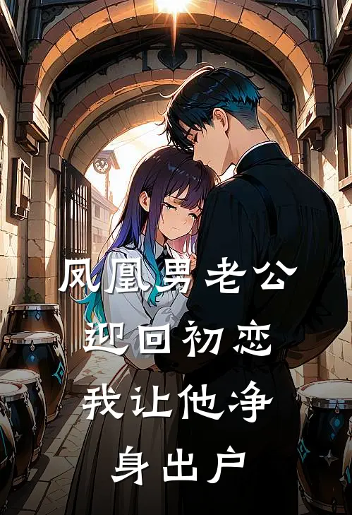 凤凰男老公迎回初恋，我让他净身出户