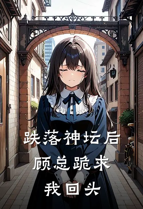 跌落神坛后，顾总跪求我回头