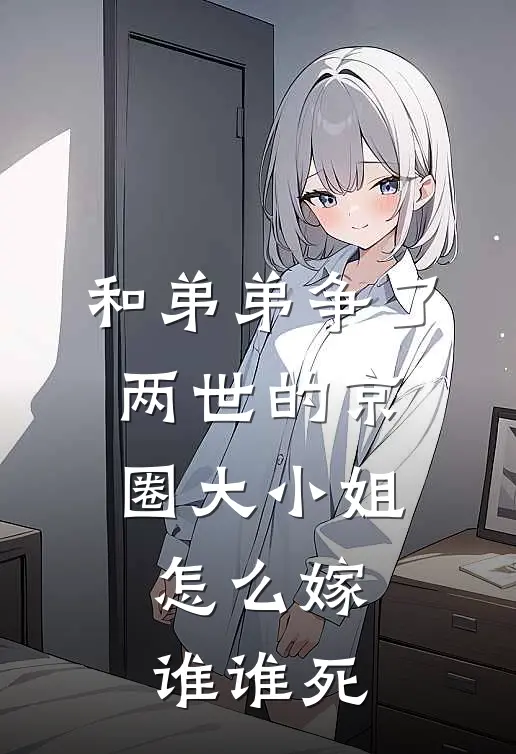 和弟弟争了两世的京圈大小姐，怎么嫁谁谁死