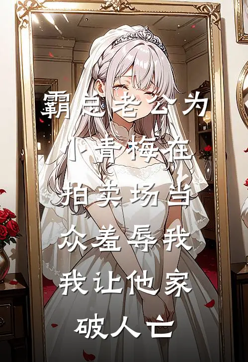 霸总老公为小青梅在拍卖场当众羞辱我，我让他家破人亡