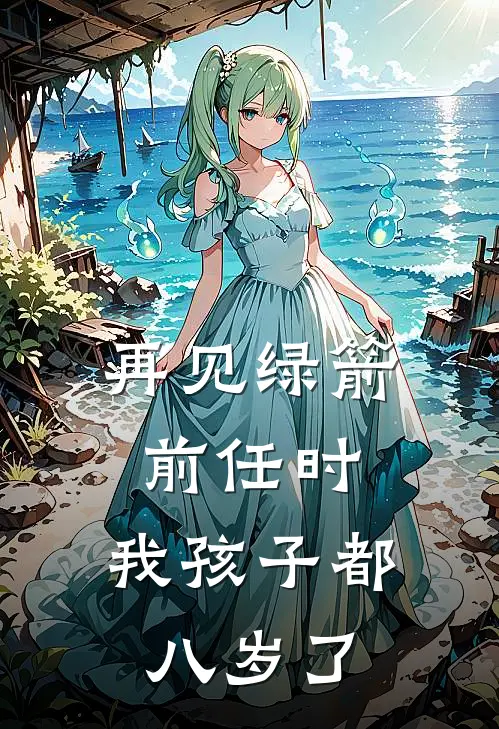 再见绿箭前任时，我孩子都八岁了