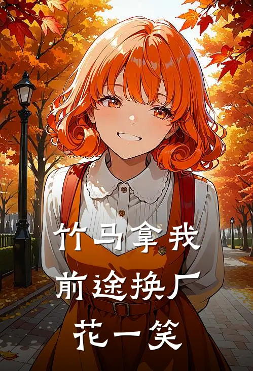 竹马拿我前途换厂花一笑