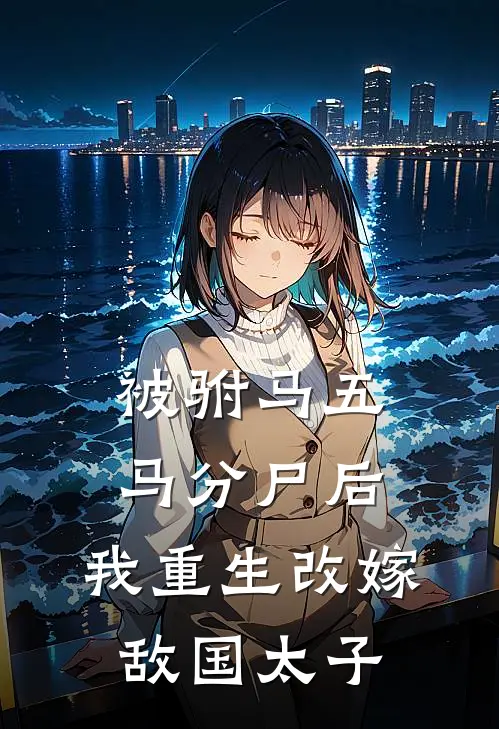 被驸马五马分尸后，我重生改嫁敌国太子