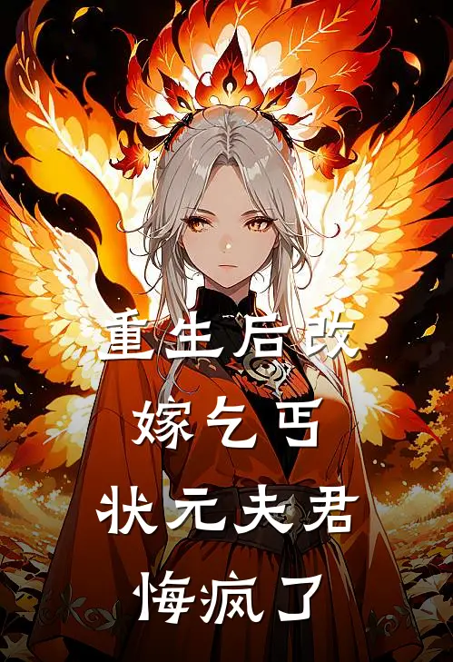 重生后改嫁乞丐，状元夫君悔疯了