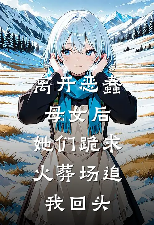 离开恶蠢母女后，她们跪求火葬场追我回头