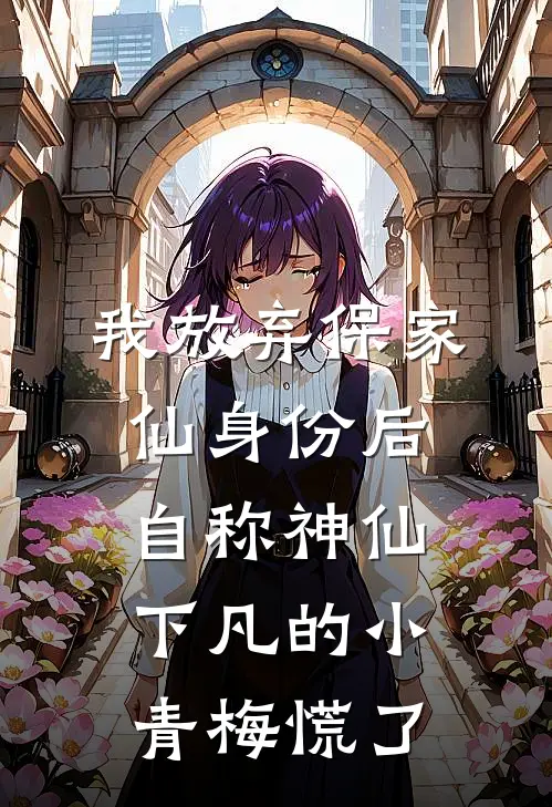我放弃保家仙身份后，自称神仙下凡的小青梅慌了