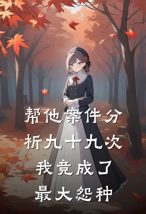 帮他案件分析九十九次，我竟成了最大怨种