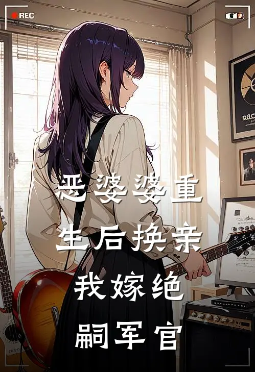 恶婆婆重生后换亲，我嫁绝嗣军官