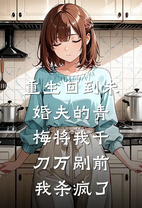 重生回到未婚夫的青梅将我千刀万剐前，我杀疯了