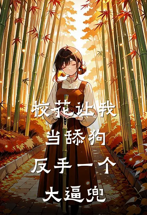 校花让我当舔狗，反手一个大逼兜