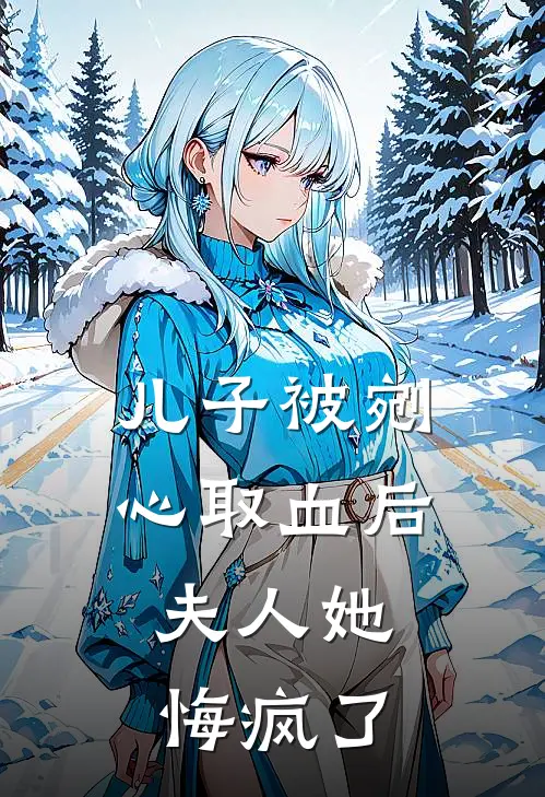 儿子被剜心取血后，夫人她悔疯了