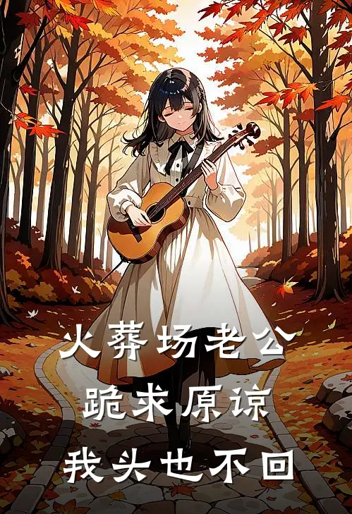 火葬场老公跪求原谅，我头也不回