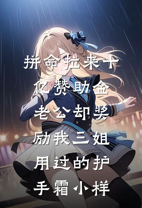 拼命拉来十亿赞助金，老公却奖励我三姐用过的护手霜小样