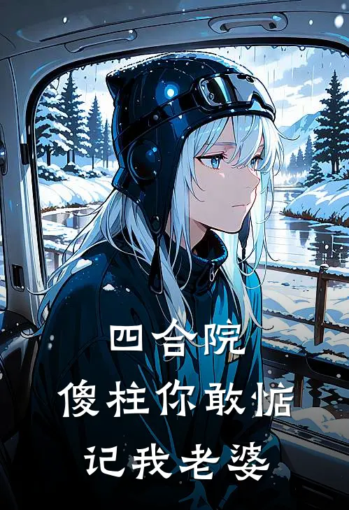 四合院：傻柱你敢惦记我老婆