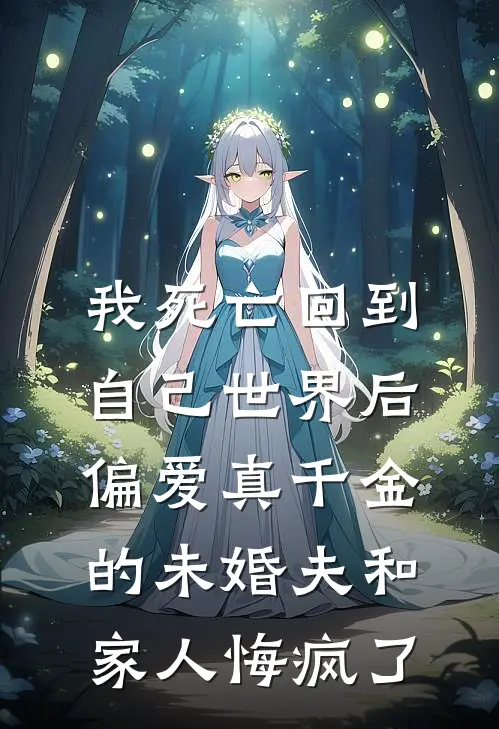 我死亡回到自己世界后，偏爱真千金的未婚夫和家人悔疯了