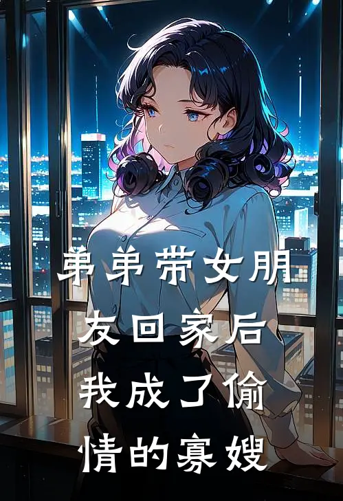 弟弟带女朋友回家后，我成了偷情的寡嫂