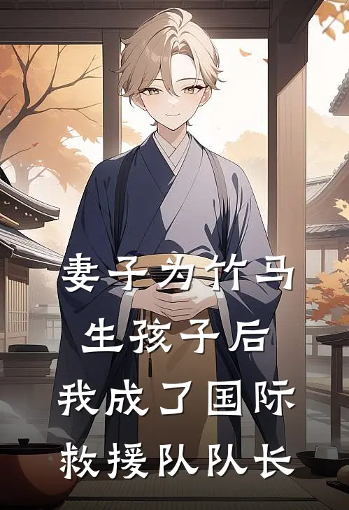 妻子为竹马生孩子后，我成了国际救援队队长