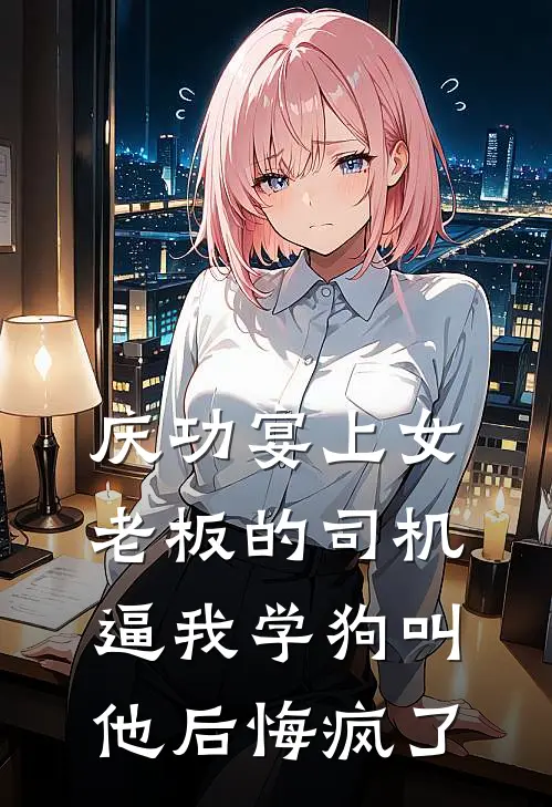 庆功宴上女老板的司机逼我学狗叫，他后悔疯了