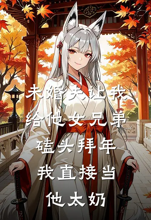 未婚夫让我给他女兄弟磕头拜年，我直接当他太奶