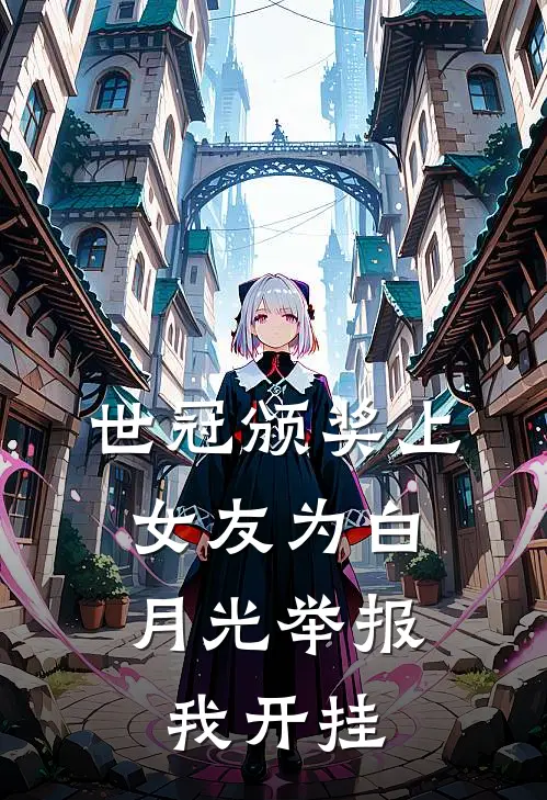 《世冠颁奖上，女友为白月光举报我开挂》宋彧沈今筠已完结小说_世冠颁奖上，女友为白月光举报我开挂(宋彧沈今筠)经典小说