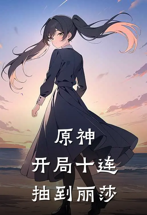 林渡丽莎《原神：开局十连抽到丽莎》全文免费在线阅读_《原神：开局十连抽到丽莎》全本在线阅读