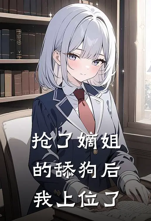 抢了嫡姐的舔狗后，我上位了