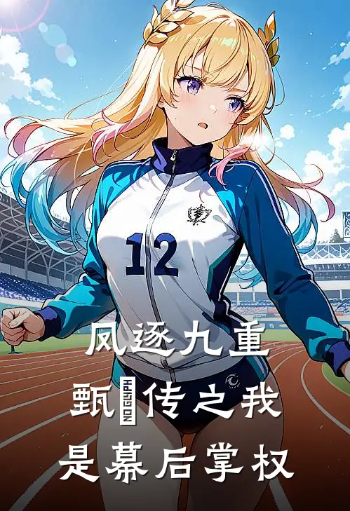 凤逐九重：甄嬛传之我是幕后掌权云珠华妃热门完结小说_最热门小说凤逐九重：甄嬛传之我是幕后掌权云珠华妃