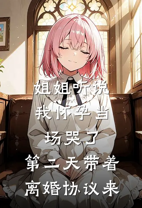 姐姐听说我怀孕当场哭了，第二天带着离婚协议来