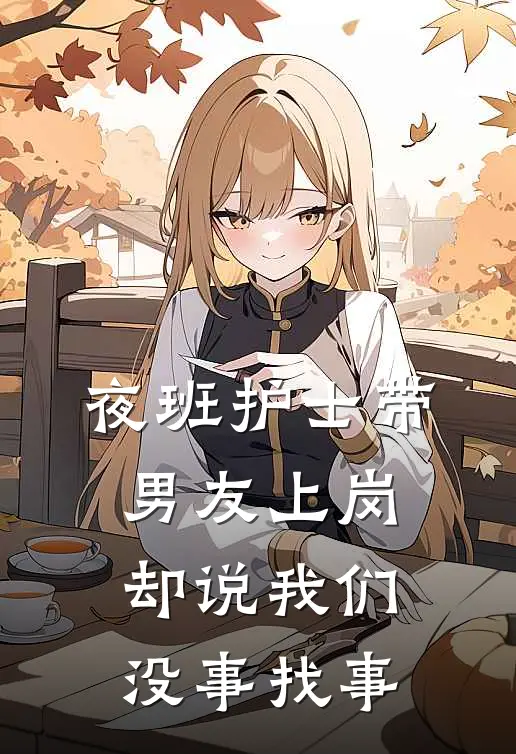 夜班护士带男友上岗，却说我们没事找事月月樊倩倩完结小说_免费小说在线看夜班护士带男友上岗，却说我们没事找事月月樊倩倩