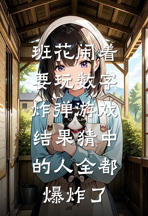 班花闹着要玩数字炸弹游戏，结果猜中的人全都爆炸了简子轩韩文姝完整版免费小说_热门网络小说推荐班花闹着要玩数字炸弹游戏，结果猜中的人全都爆炸了(简子轩韩文姝)