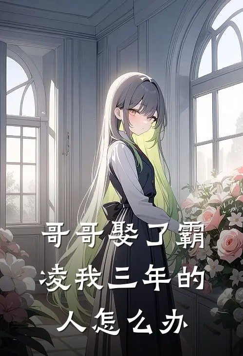 哥哥娶了霸凌我三年的人怎么办